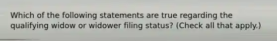 Which of the following statements are true regarding the qualifying widow or widower filing status? (Check all that apply.)