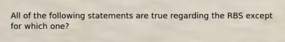 All of the following statements are true regarding the RBS except for which one?