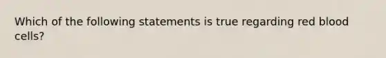 Which of the following statements is true regarding red blood cells?