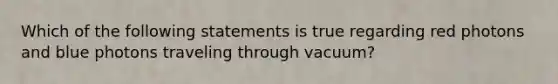 Which of the following statements is true regarding red photons and blue photons traveling through vacuum?