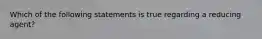 Which of the following statements is true regarding a reducing agent?