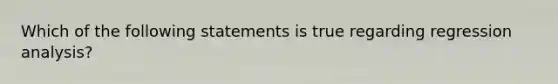 Which of the following statements is true regarding regression analysis?