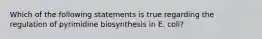 Which of the following statements is true regarding the regulation of pyrimidine biosynthesis in E. coli?