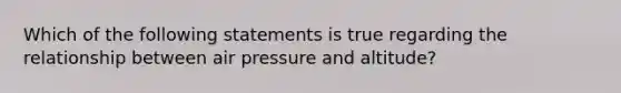 Which of the following statements is true regarding the relationship between air pressure and altitude?