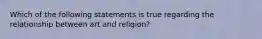 Which of the following statements is true regarding the relationship between art and religion?