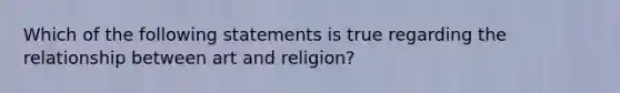 Which of the following statements is true regarding the relationship between art and religion?