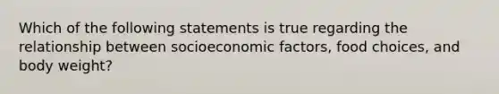 Which of the following statements is true regarding the relationship between socioeconomic factors, food choices, and body weight?