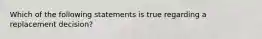 Which of the following statements is true regarding a replacement decision?​