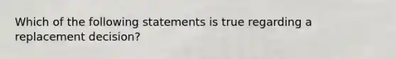 Which of the following statements is true regarding a replacement decision?​