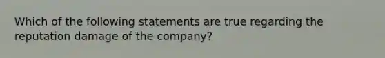 Which of the following statements are true regarding the reputation damage of the company?