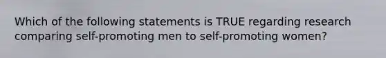 Which of the following statements is TRUE regarding research comparing self-promoting men to self-promoting women?