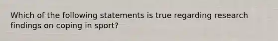 Which of the following statements is true regarding research findings on coping in sport?