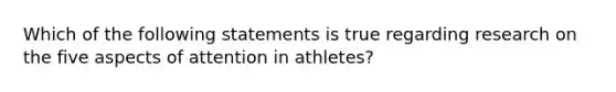 Which of the following statements is true regarding research on the five aspects of attention in athletes?