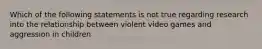 Which of the following statements is not true regarding research into the relationship between violent video games and aggression in children