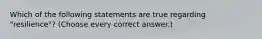 Which of the following statements are true regarding "resilience"? (Choose every correct answer.)