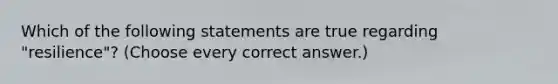 Which of the following statements are true regarding "resilience"? (Choose every correct answer.)