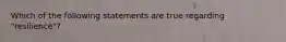 Which of the following statements are true regarding "resilience"?