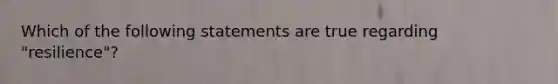 Which of the following statements are true regarding "resilience"?