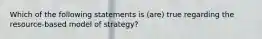 Which of the following statements is (are) true regarding the resource-based model of strategy?