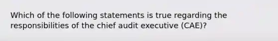 Which of the following statements is true regarding the responsibilities of the chief audit executive (CAE)?