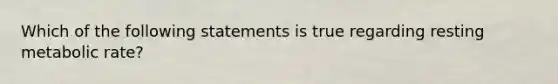 Which of the following statements is true regarding resting metabolic rate?