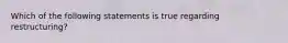 Which of the following statements is true regarding restructuring?