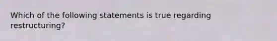 Which of the following statements is true regarding restructuring?