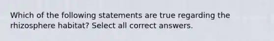 Which of the following statements are true regarding the rhizosphere habitat? Select all correct answers.