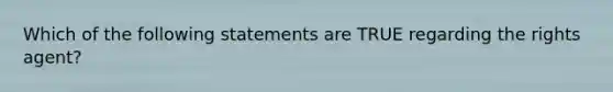 Which of the following statements are TRUE regarding the rights agent?