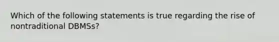 Which of the following statements is true regarding the rise of nontraditional​ DBMSs?