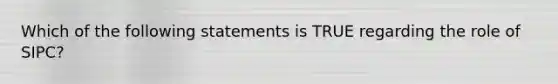 Which of the following statements is TRUE regarding the role of SIPC?