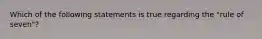 Which of the following statements is true regarding the "rule of seven"?