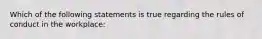 Which of the following statements is true regarding the rules of conduct in the workplace: