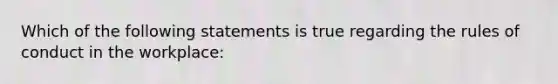 Which of the following statements is true regarding the rules of conduct in the workplace: