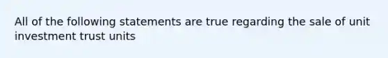 All of the following statements are true regarding the sale of unit investment trust units