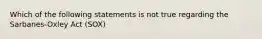 Which of the following statements is not true regarding the Sarbanes-Oxley Act (SOX)