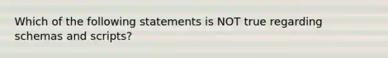 Which of the following statements is NOT true regarding schemas and scripts?