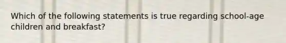 Which of the following statements is true regarding school-age children and breakfast?