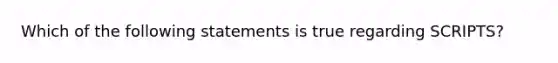 Which of the following statements is true regarding SCRIPTS?