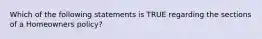 Which of the following statements is TRUE regarding the sections of a Homeowners policy?