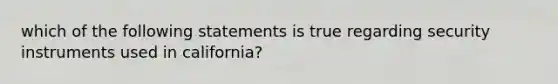 which of the following statements is true regarding security instruments used in california?