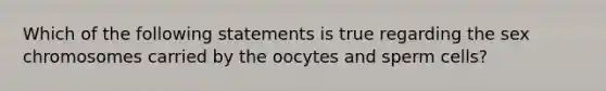 Which of the following statements is true regarding the sex chromosomes carried by the oocytes and sperm cells?