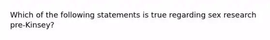 Which of the following statements is true regarding sex research pre-Kinsey?