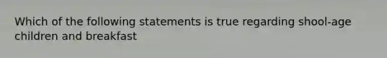 Which of the following statements is true regarding shool-age children and breakfast