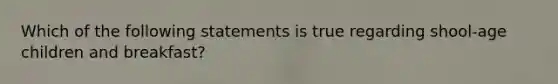 Which of the following statements is true regarding shool-age children and breakfast?