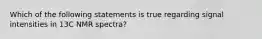 Which of the following statements is true regarding signal intensities in 13C NMR spectra?