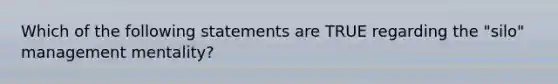 Which of the following statements are TRUE regarding the "silo" management mentality?