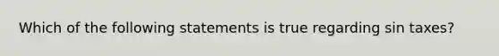 Which of the following statements is true regarding sin taxes?