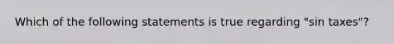 Which of the following statements is true regarding "sin taxes"?