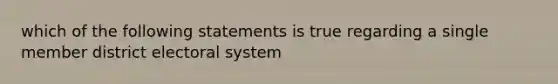 which of the following statements is true regarding a single member district electoral system